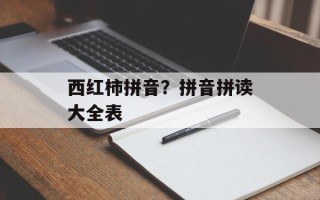 西红柿拼音？拼音拼读大全表