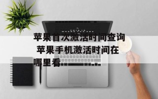 苹果首次激活时间查询 苹果手机激活时间在哪里看