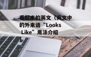 看起来的英文（英文中的外来语“Looks Like”用法介绍）