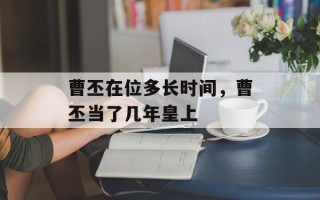 曹丕在位多长时间，曹丕当了几年皇上