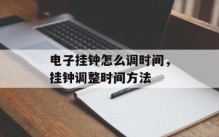 电子挂钟怎么调时间，挂钟调整时间方法