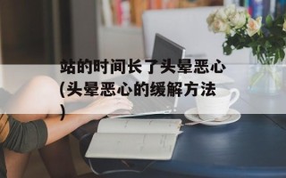 站的时间长了头晕恶心(头晕恶心的缓解方法)