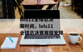 lols11全球总决赛时间，lols11全球总决赛赛程安排