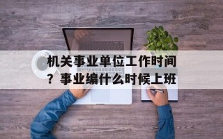 机关事业单位工作时间？事业编什么时候上班