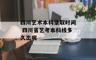四川艺术本科录取时间 四川省艺考本科线多久出啊