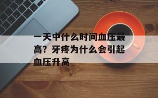 一天中什么时间血压最高？牙疼为什么会引起血压升高