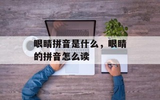 眼睛拼音是什么，眼睛的拼音怎么读