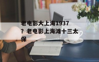 老电影大上海1937？老电影上海滩十三太保