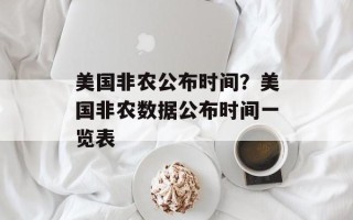 美国非农公布时间？美国非农数据公布时间一览表