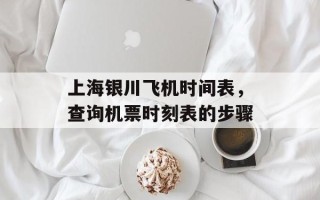 上海银川飞机时间表，查询机票时刻表的步骤