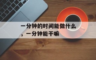 一分钟的时间能做什么，一分钟能干嘛