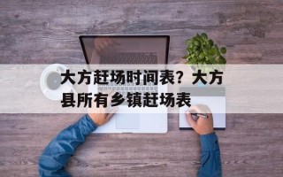 大方赶场时间表？大方县所有乡镇赶场表