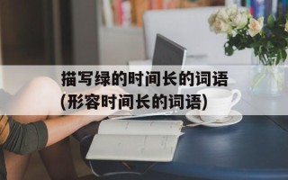 描写绿的时间长的词语(形容时间长的词语)