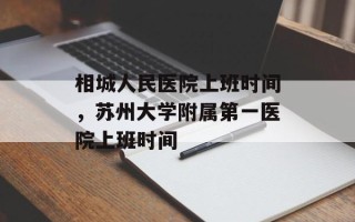 相城人民医院上班时间，苏州大学附属第一医院上班时间