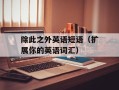 除此之外英语短语（扩展你的英语词汇）