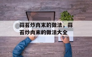 蒜苔炒肉末的做法，蒜苔炒肉末的做法大全