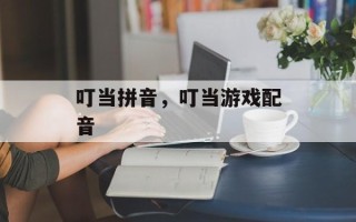 叮当拼音，叮当游戏配音