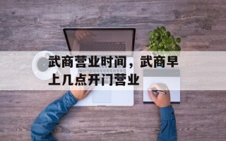 武商营业时间，武商早上几点开门营业