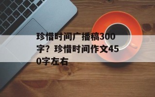 珍惜时间广播稿300字？珍惜时间作文450字左右