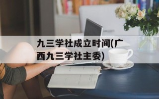 九三学社成立时间(广西九三学社主委)