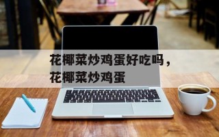 花椰菜炒鸡蛋好吃吗，花椰菜炒鸡蛋