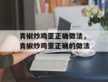 青椒炒鸡蛋正确做法，青椒炒鸡蛋正确的做法