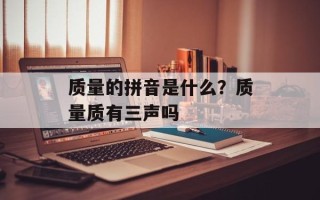 质量的拼音是什么？质量质有三声吗