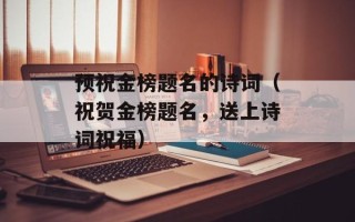 预祝金榜题名的诗词（祝贺金榜题名，送上诗词祝福）