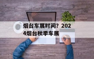 烟台车展时间？2024烟台秋季车展
