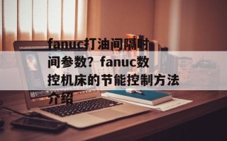 fanuc打油间隔时间参数？fanuc数控机床的节能控制方法介绍
