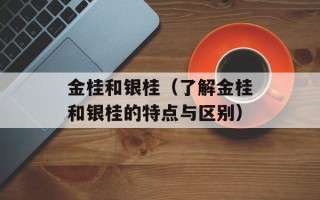 金桂和银桂（了解金桂和银桂的特点与区别）