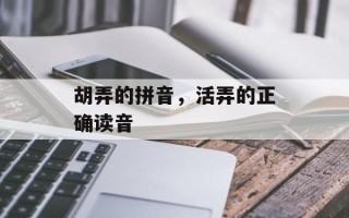 胡弄的拼音，活弄的正确读音