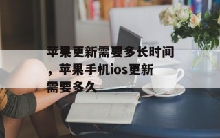 苹果更新需要多长时间，苹果手机ios更新需要多久
