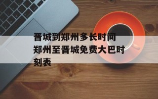 晋城到郑州多长时间 郑州至晋城免费大巴时刻表