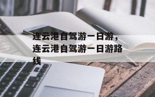 连云港自驾游一日游，连云港自驾游一日游路线