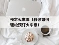 预定火车票（教你如何轻松预订火车票）