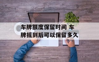 车牌额度保留时间 车牌摇到后可以保留多久