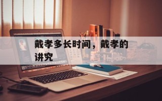 戴孝多长时间，戴孝的讲究