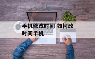 手机修改时间 如何改时间手机