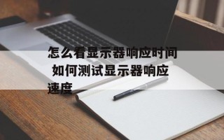 怎么看显示器响应时间 如何测试显示器响应速度