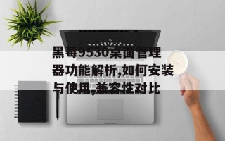 黑莓9530桌面管理器功能解析,如何安装与使用,兼容性对比