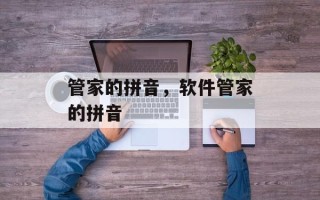 管家的拼音，软件管家的拼音