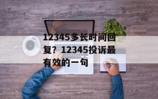 12345多长时间回复？12345投诉最有效的一句