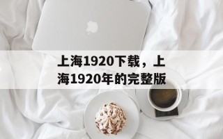 上海1920下载，上海1920年的完整版