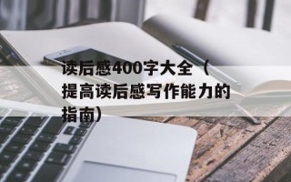 读后感400字大全（提高读后感写作能力的指南）