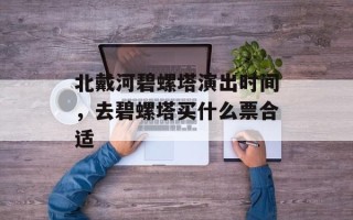 北戴河碧螺塔演出时间，去碧螺塔买什么票合适