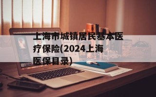 上海市城镇居民基本医疗保险(2024上海医保目录)