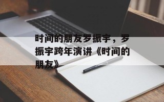时间的朋友罗振宇，罗振宇跨年演讲《时间的朋友》
