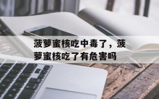 菠萝蜜核吃中毒了，菠萝蜜核吃了有危害吗