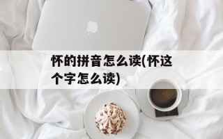 怀的拼音怎么读(怀这个字怎么读)